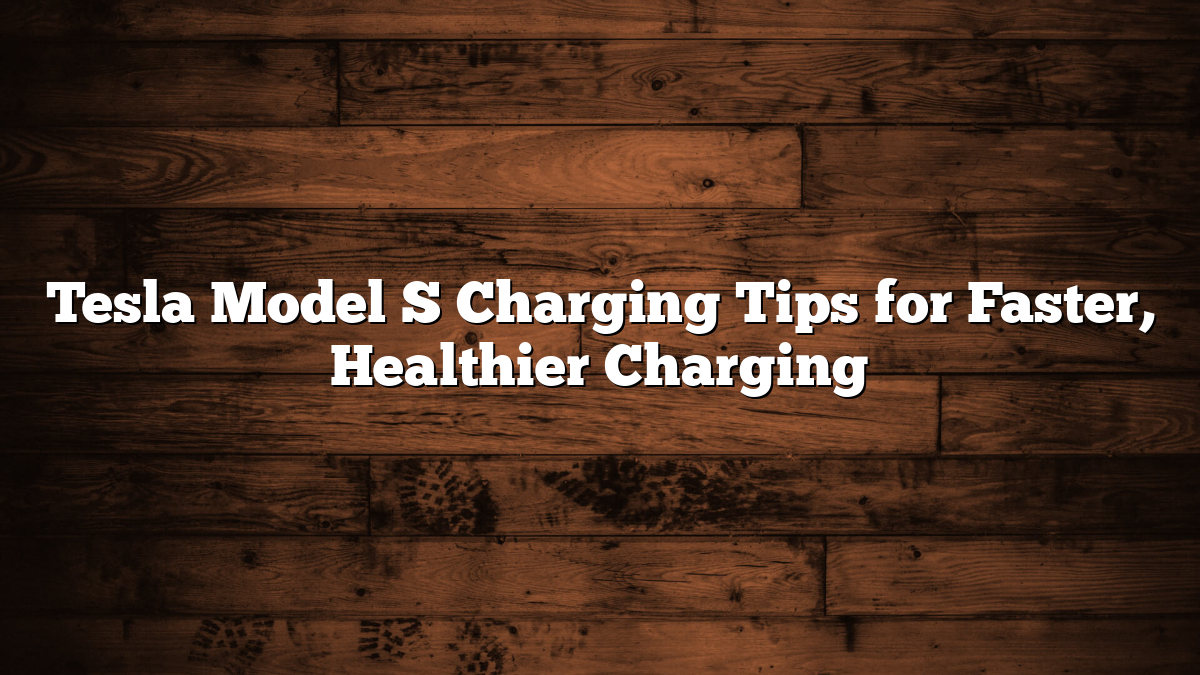 Tesla Model S Charging Tips for Faster, Healthier Charging