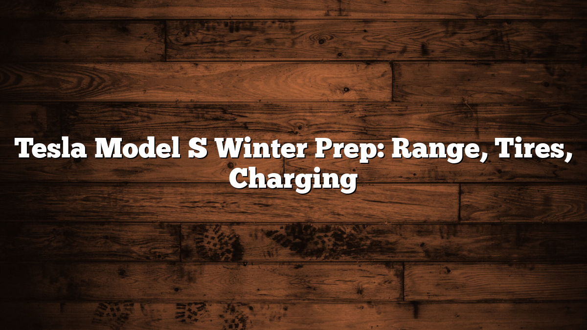 Tesla Model S Winter Prep: Range, Tires, Charging