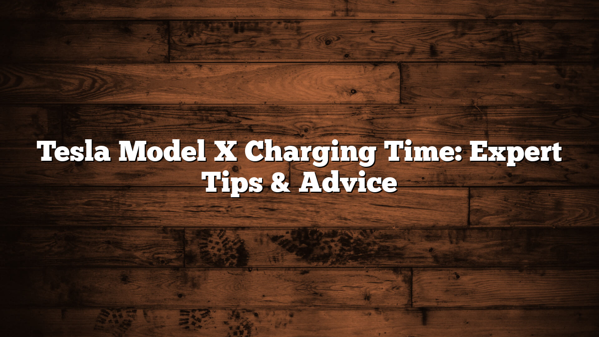 Tesla Model X Charging Time: Expert Tips & Advice