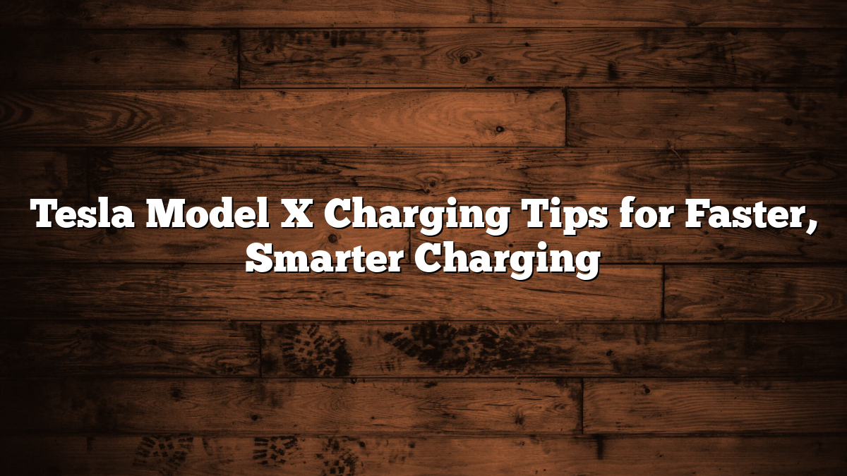 Tesla Model X Charging Tips for Faster, Smarter Charging