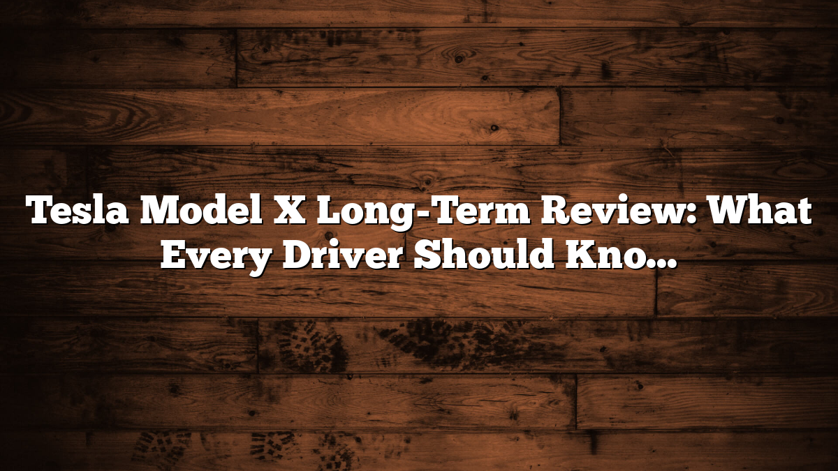 Tesla Model X Long-Term Review: What Every Driver Should Know