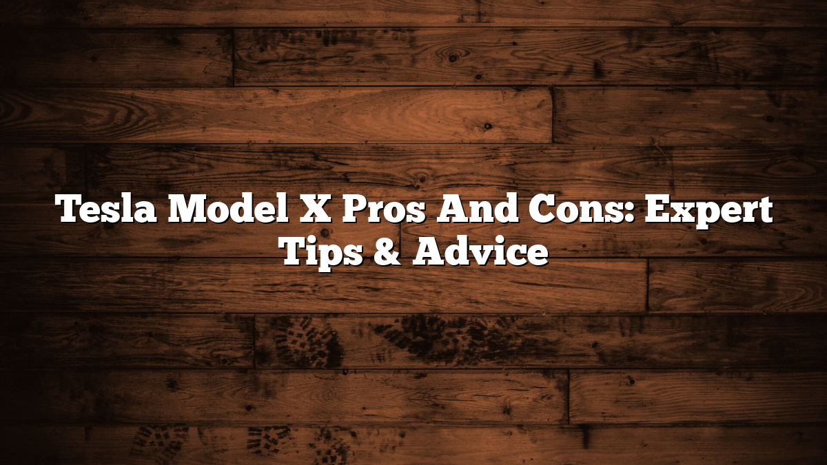 Tesla Model X Pros And Cons: Expert Tips & Advice