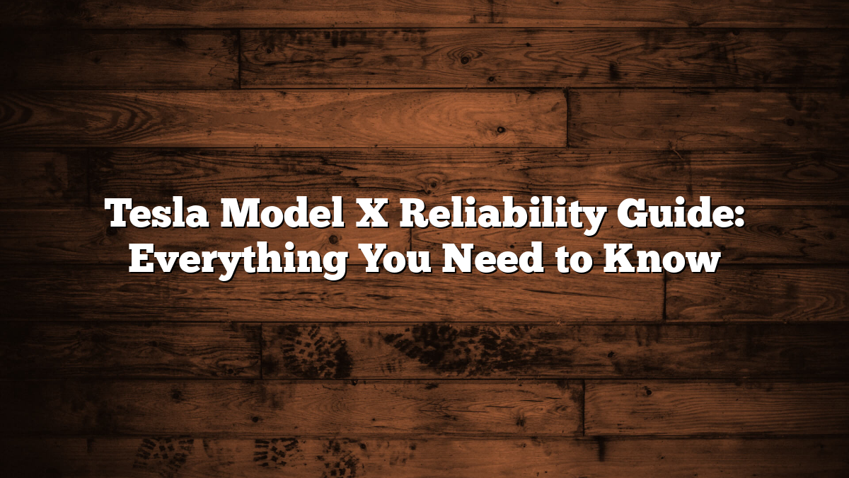 Tesla Model X Reliability Guide: Everything You Need to Know