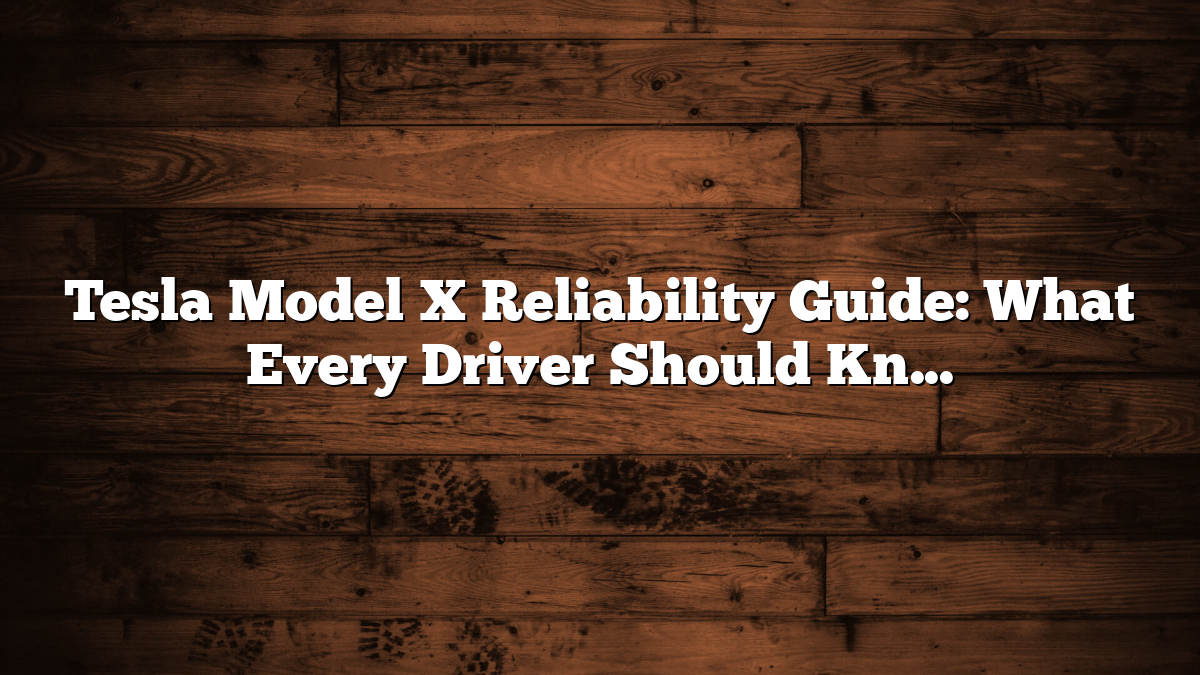 Tesla Model X Reliability Guide: What Every Driver Should Know