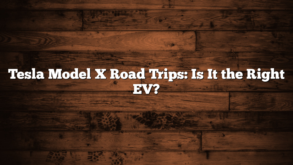 Tesla Model X Road Trips: Is It the Right EV?