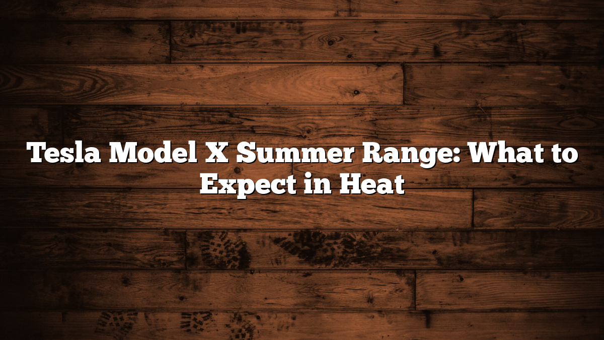 Tesla Model X Summer Range: What to Expect in Heat