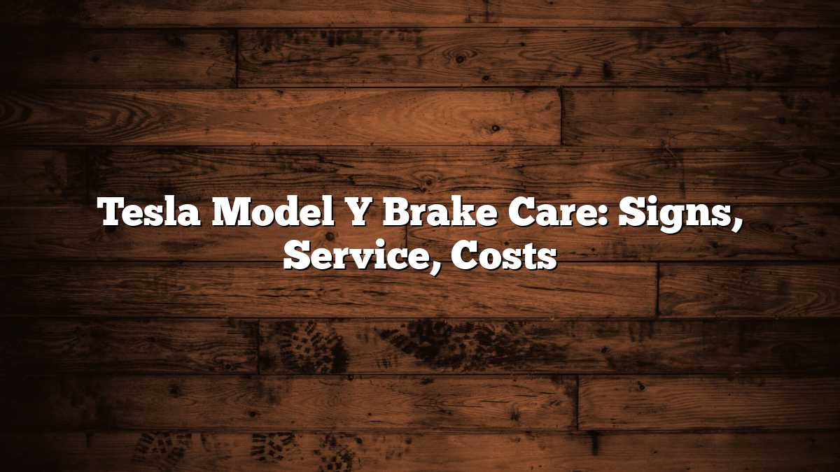 Tesla Model Y Brake Care: Signs, Service, Costs