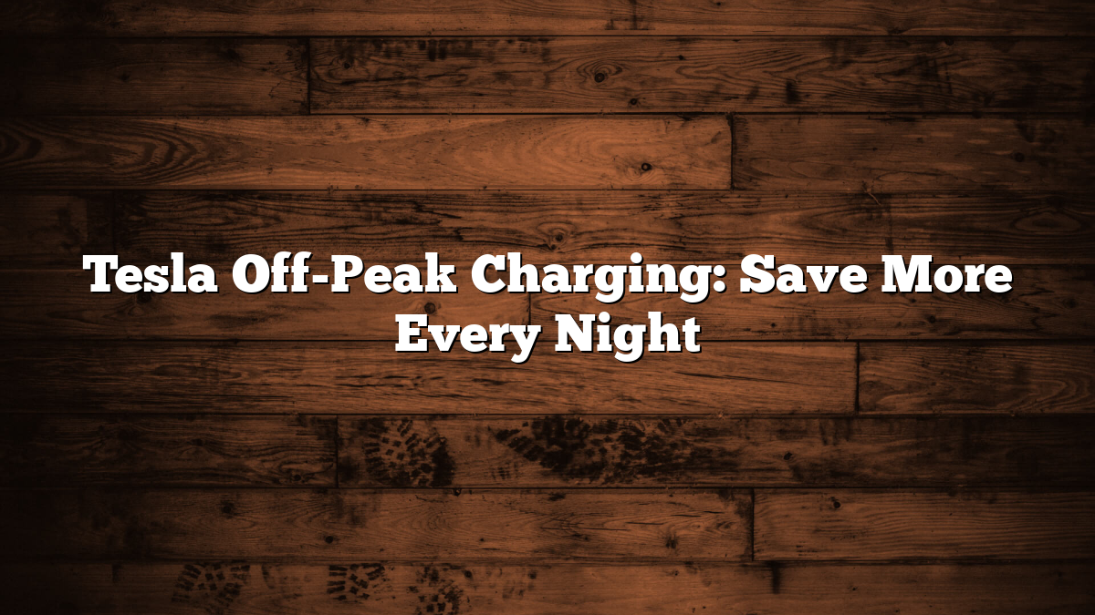 Tesla Off-Peak Charging: Save More Every Night