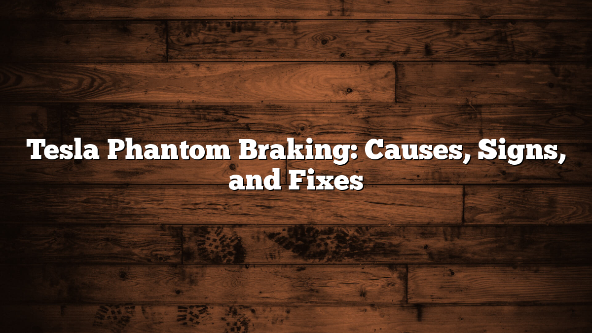 Tesla Phantom Braking: Causes, Signs, and Fixes