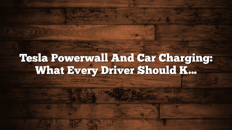 Tesla Powerwall And Car Charging: What Every Driver Should Know