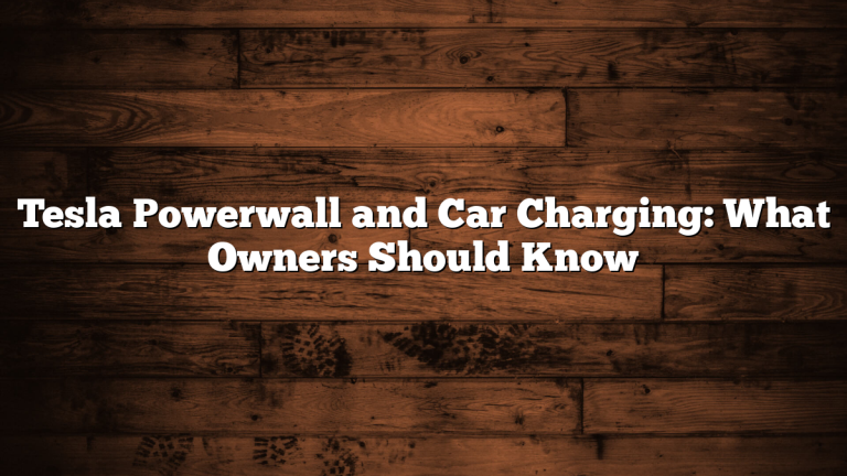 Tesla Powerwall and Car Charging: What Owners Should Know