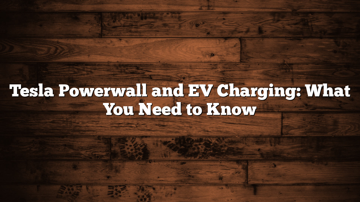 Tesla Powerwall and EV Charging: What You Need to Know
