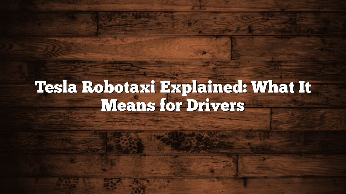 Tesla Robotaxi Explained: What It Means for Drivers