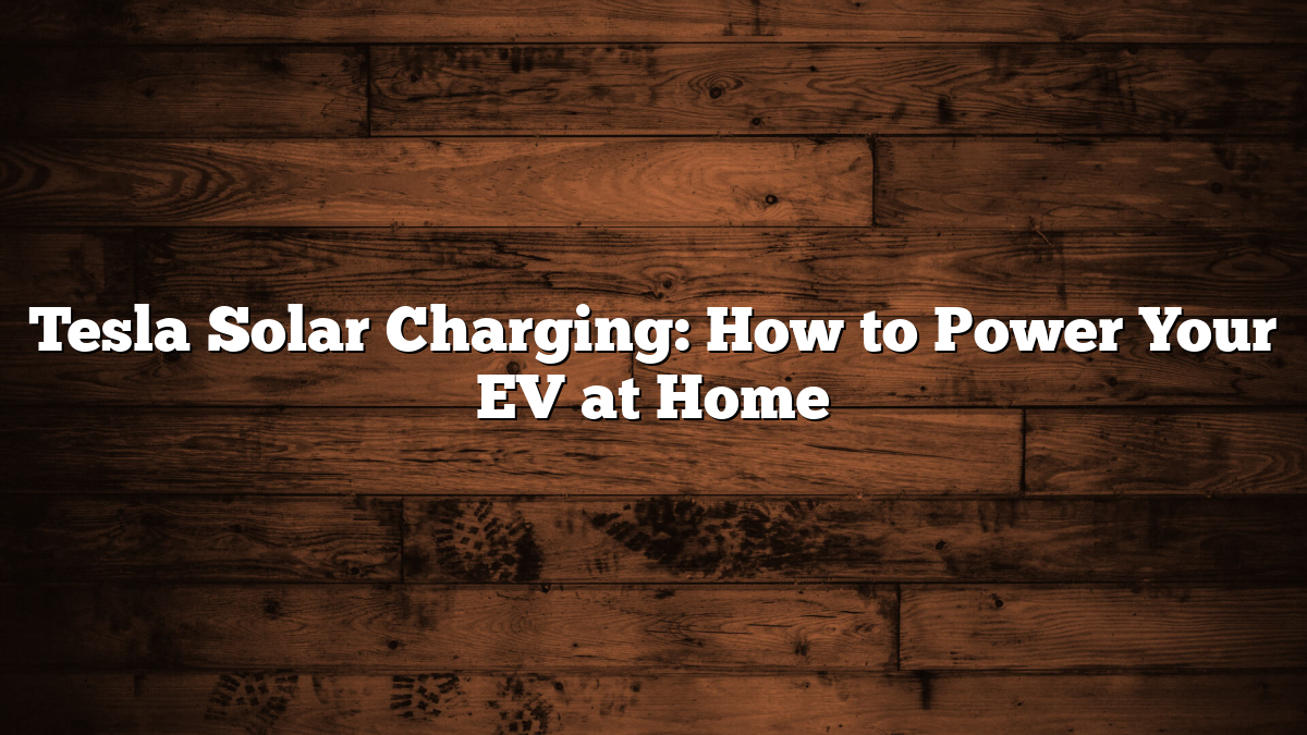 Tesla Solar Charging: How to Power Your EV at Home