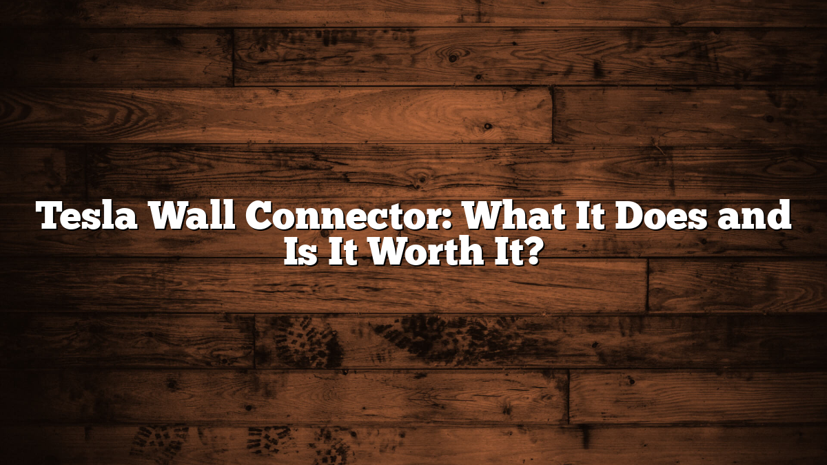 Tesla Wall Connector: What It Does and Is It Worth It?