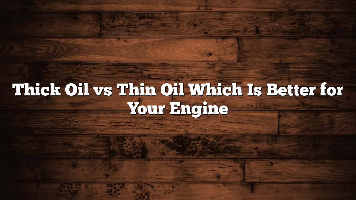 Thick Oil vs Thin Oil Which Is Better for Your Engine