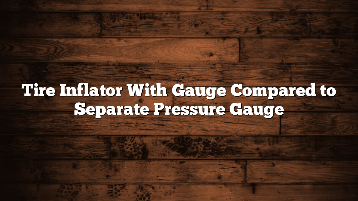 Tire Inflator With Gauge Compared to Separate Pressure Gauge