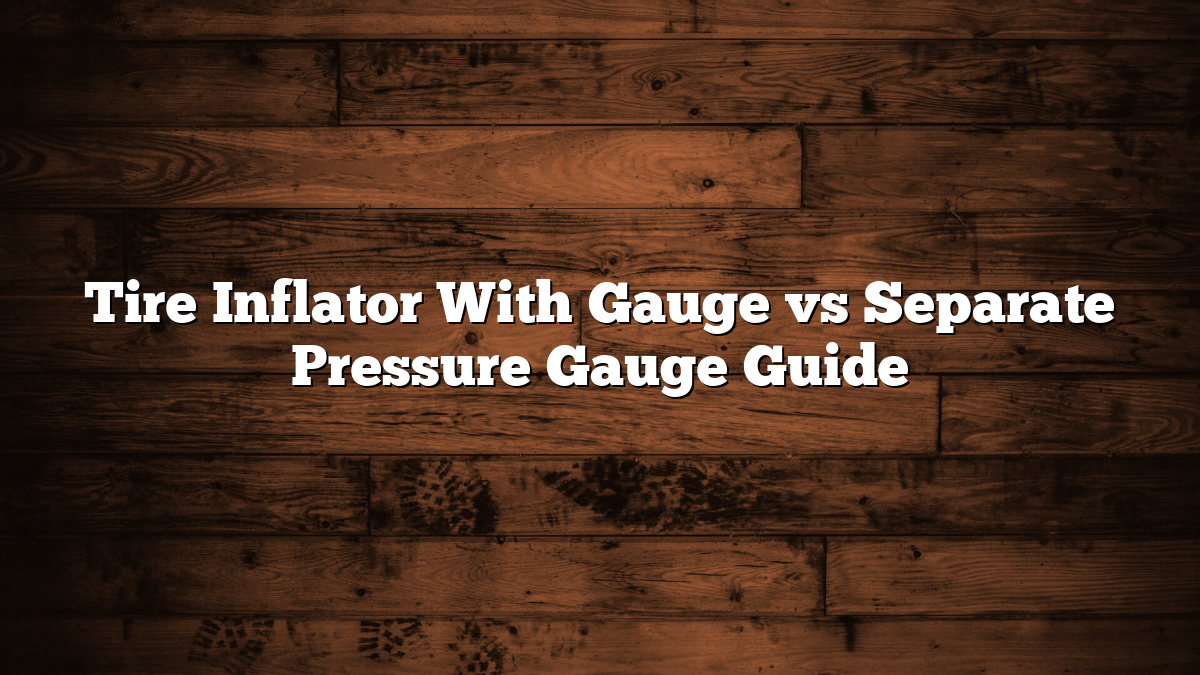 Tire Inflator With Gauge vs Separate Pressure Gauge Guide