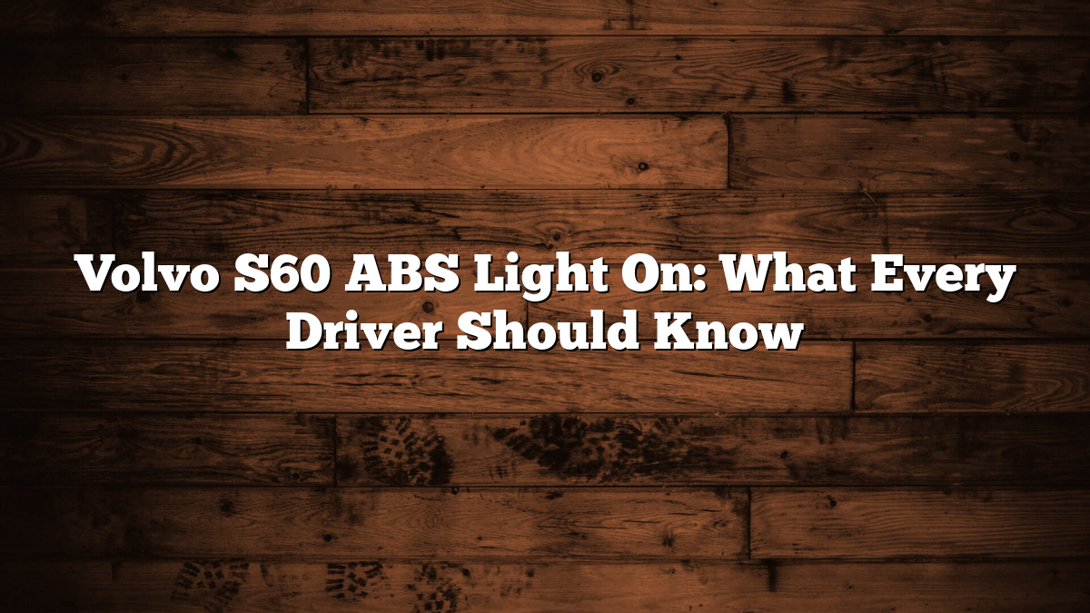 Volvo S60 ABS Light On: What Every Driver Should Know