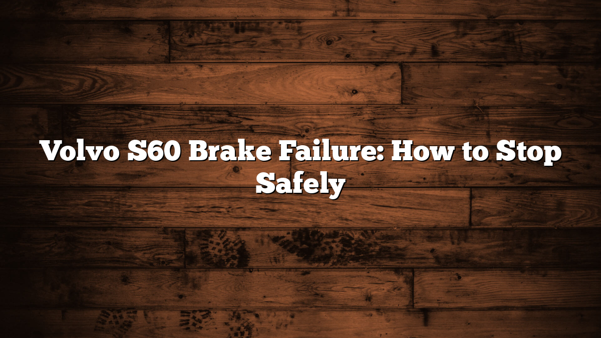 Volvo S60 Brake Failure: How to Stop Safely