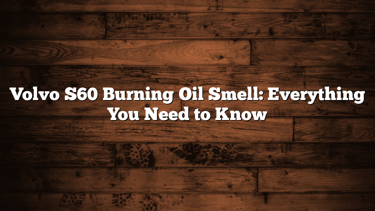 Volvo S60 Burning Oil Smell: Everything You Need to Know