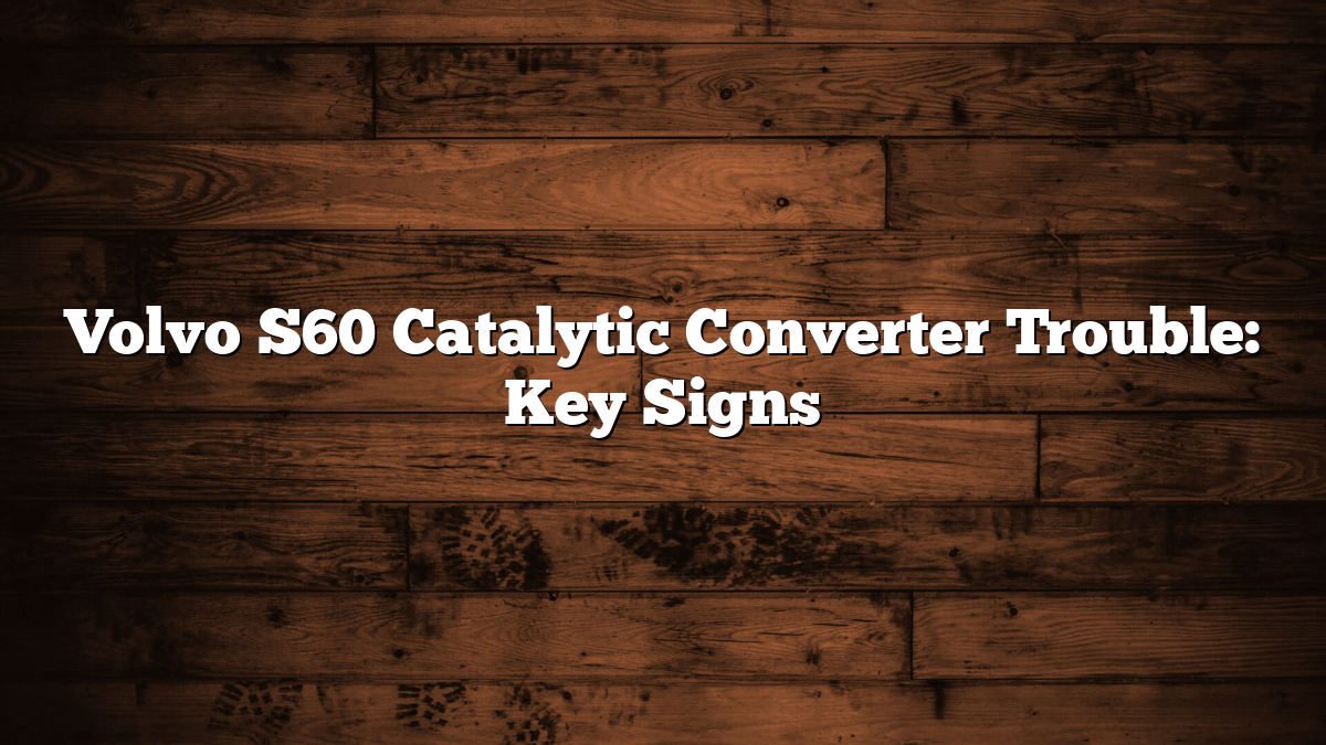 Volvo S60 Catalytic Converter Trouble: Key Signs
