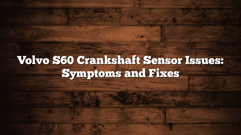 Volvo S60 Crankshaft Sensor Issues: Symptoms and Fixes