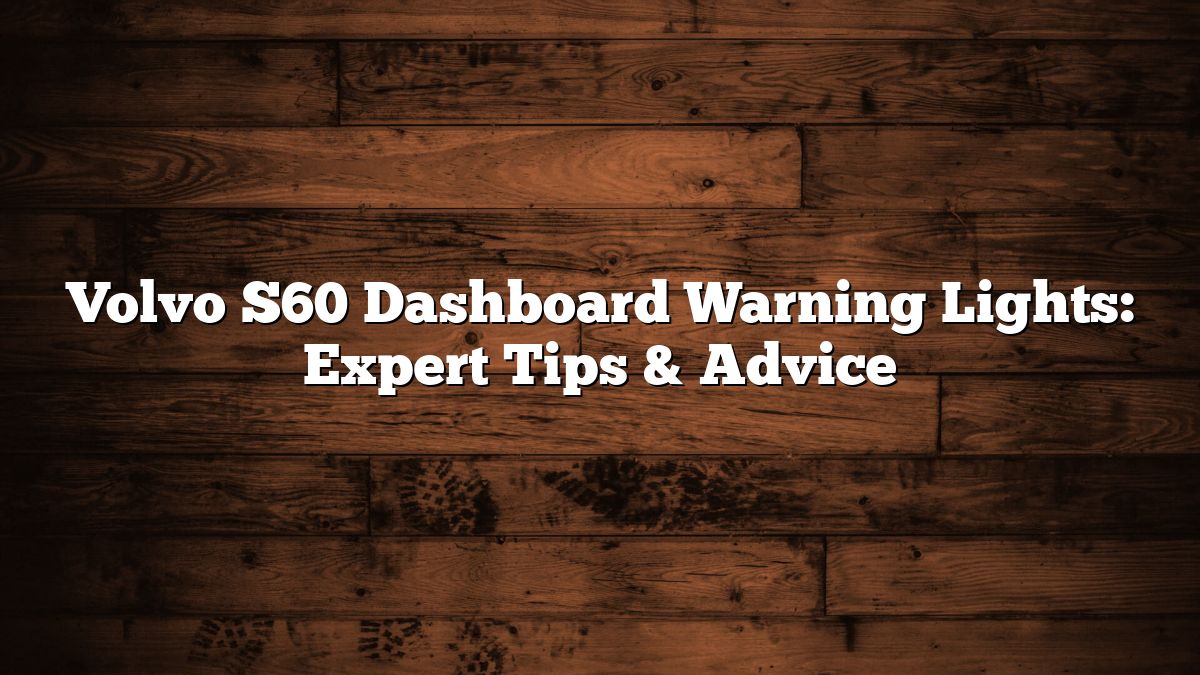 Volvo S60 Dashboard Warning Lights: Expert Tips & Advice