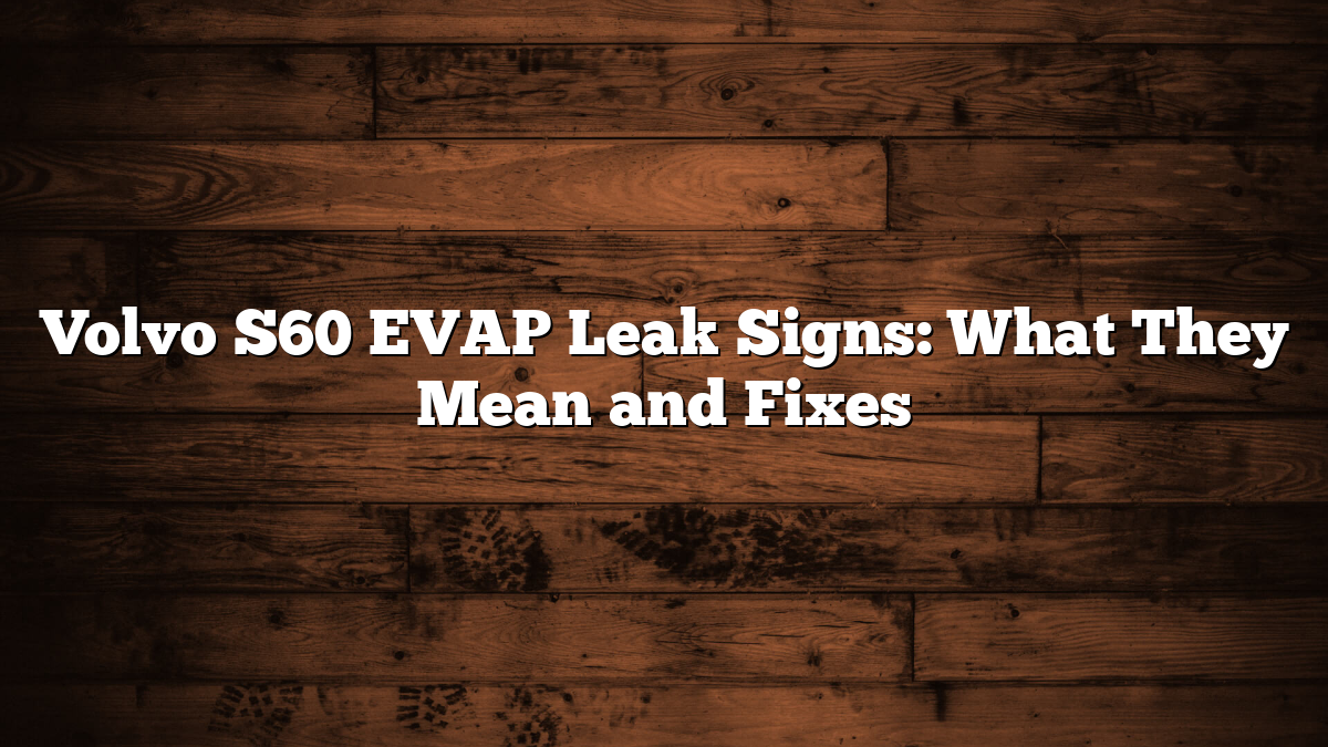 Volvo S60 EVAP Leak Signs: What They Mean and Fixes