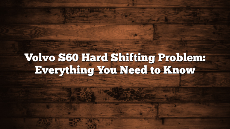 Volvo S60 Hard Shifting Problem: Everything You Need to Know