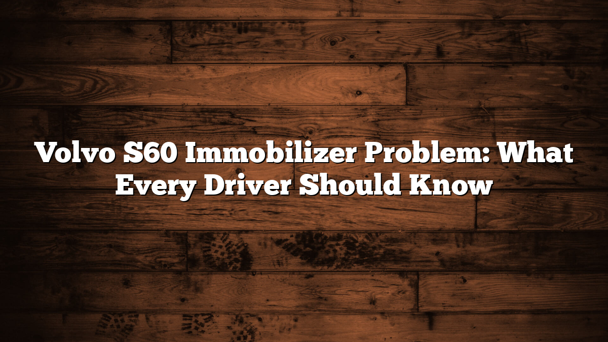 Volvo S60 Immobilizer Problem: What Every Driver Should Know