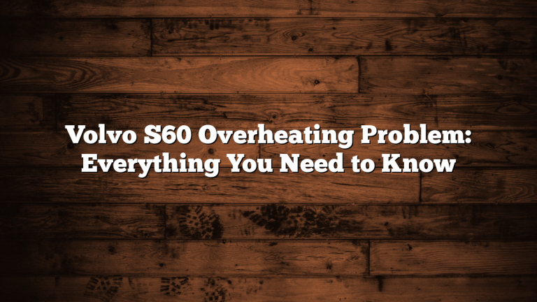Volvo S60 Overheating Problem: Everything You Need to Know
