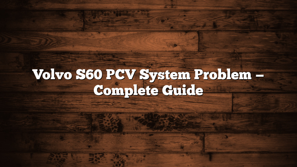 Volvo S60 PCV System Problem — Complete Guide