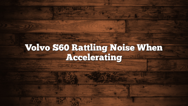 Volvo S60 Rattling Noise When Accelerating