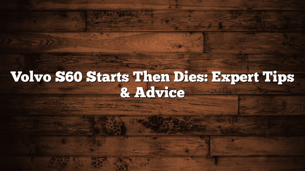 Volvo S60 Starts Then Dies: Expert Tips & Advice