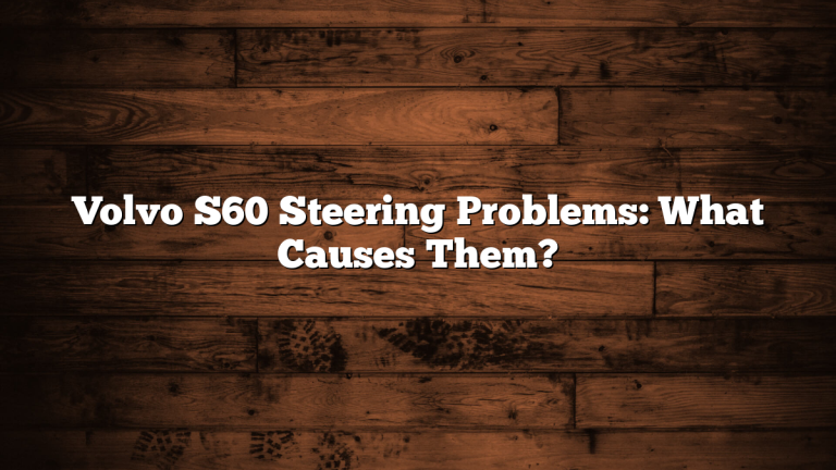 Volvo S60 Steering Problems: What Causes Them?