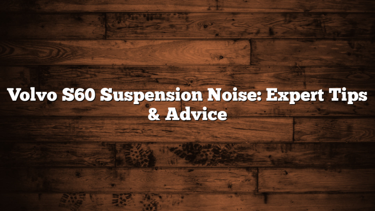 Volvo S60 Suspension Noise: Expert Tips & Advice