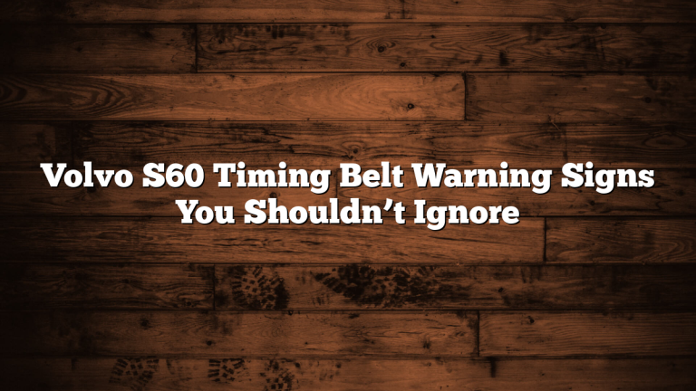 Volvo S60 Timing Belt Warning Signs You Shouldn’t Ignore