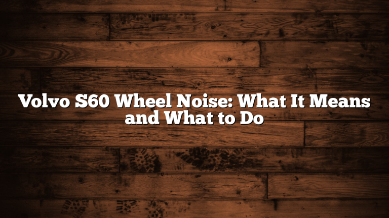 Volvo S60 Wheel Noise: What It Means and What to Do