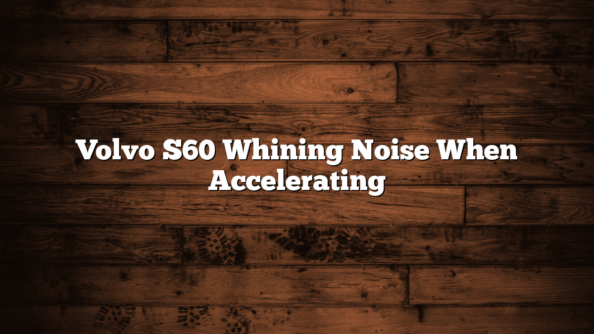 Volvo S60 Whining Noise When Accelerating