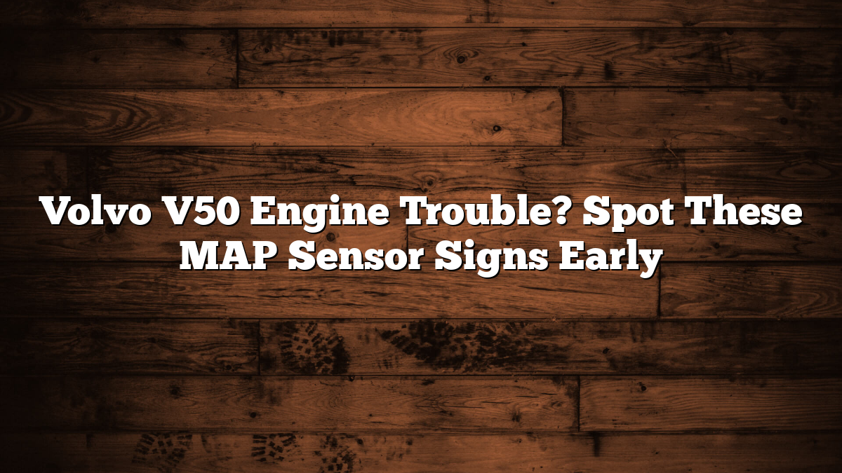 Volvo V50 Engine Trouble? Spot These MAP Sensor Signs Early