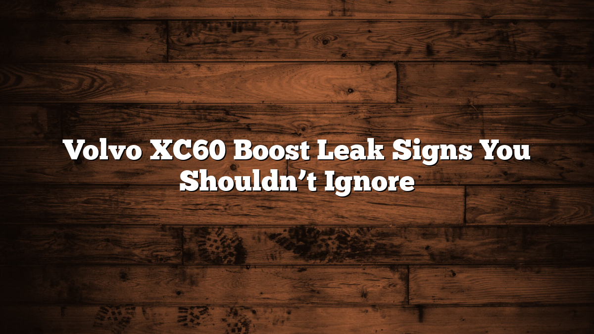 Volvo XC60 Boost Leak Signs You Shouldn’t Ignore