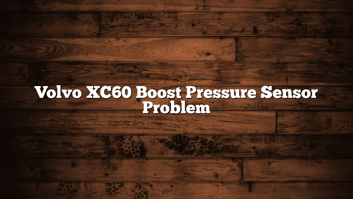 Volvo XC60 Boost Pressure Sensor Problem