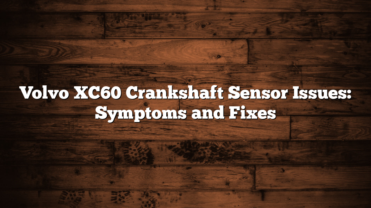 Volvo XC60 Crankshaft Sensor Issues: Symptoms and Fixes