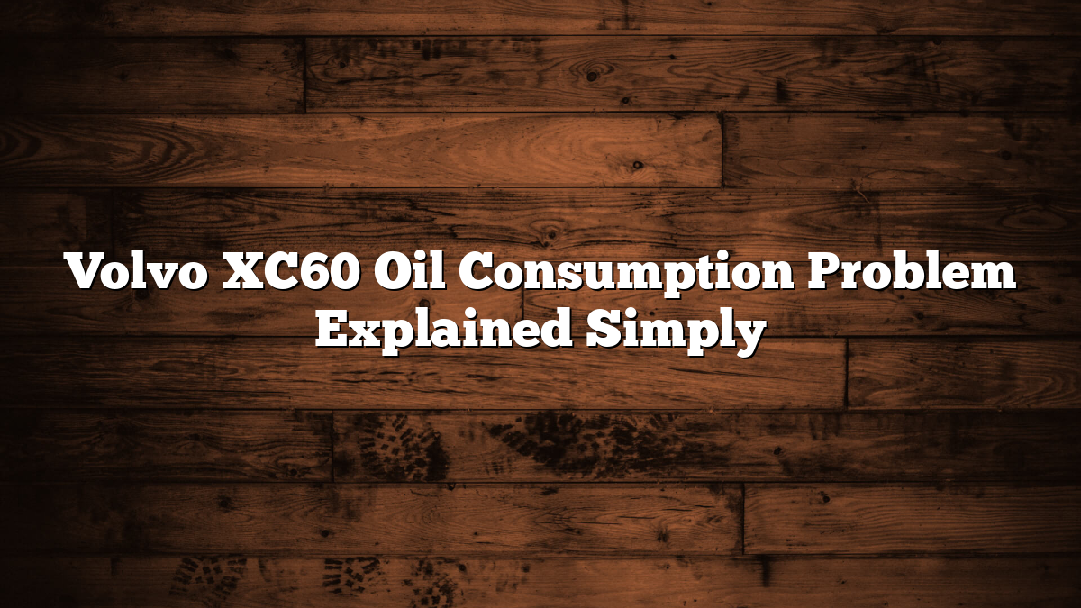 Volvo XC60 Oil Consumption Problem Explained Simply