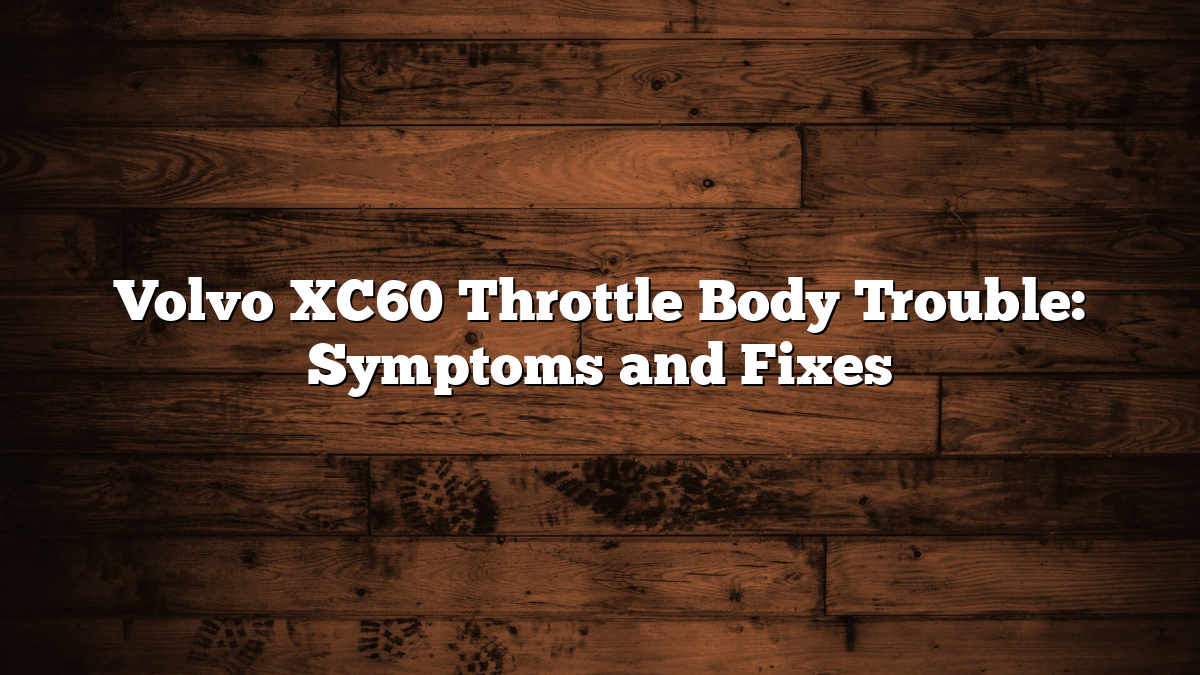 Volvo XC60 Throttle Body Trouble: Symptoms and Fixes
