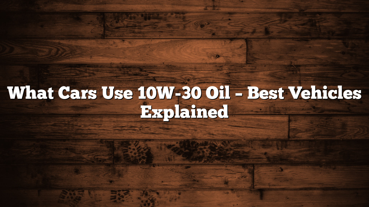 What Cars Use 10W-30 Oil – Best Vehicles Explained