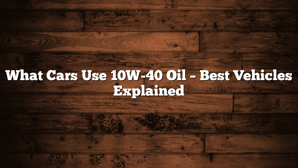 What Cars Use 10W-40 Oil – Best Vehicles Explained