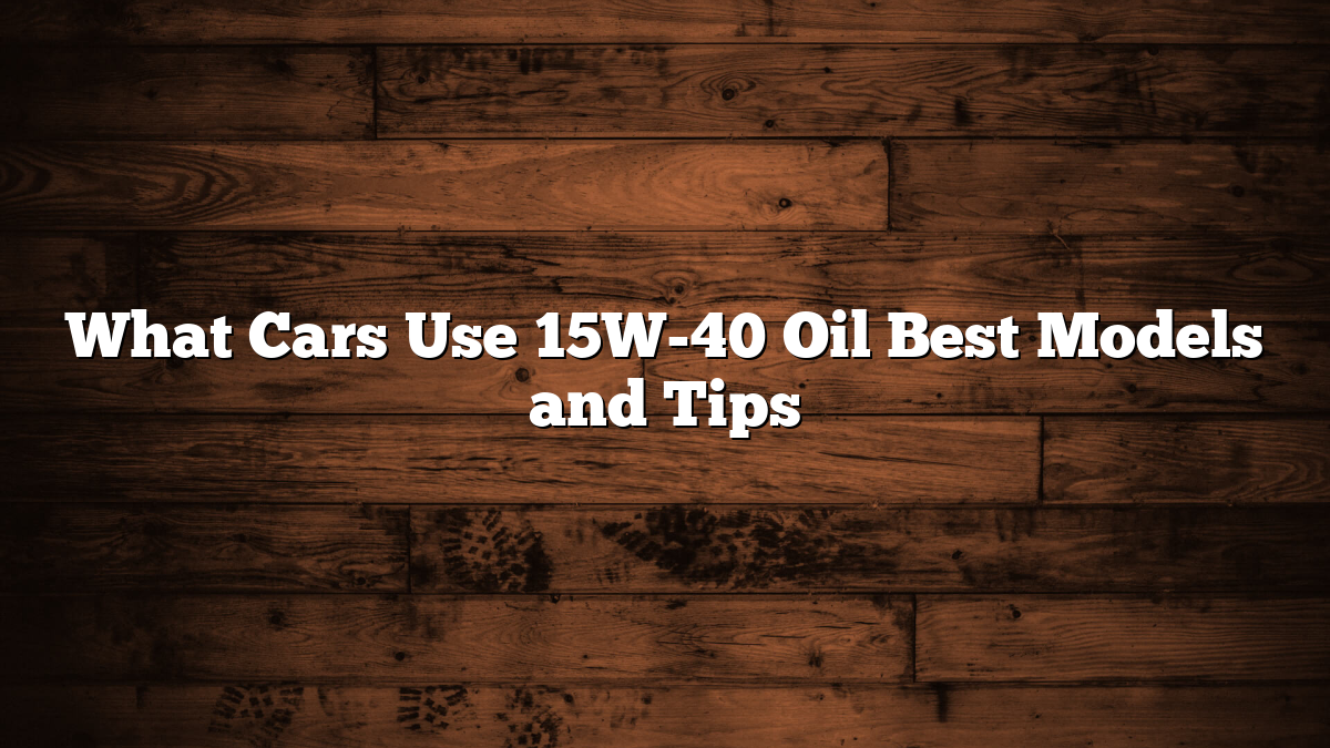 What Cars Use 15W-40 Oil Best Models and Tips