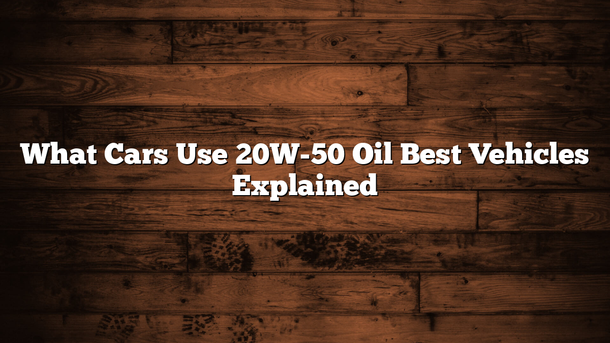 What Cars Use 20W-50 Oil Best Vehicles Explained